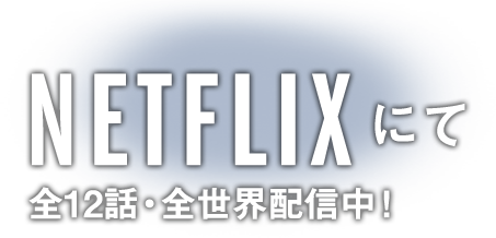 NETFLIXにて全12話・全世界配信中！